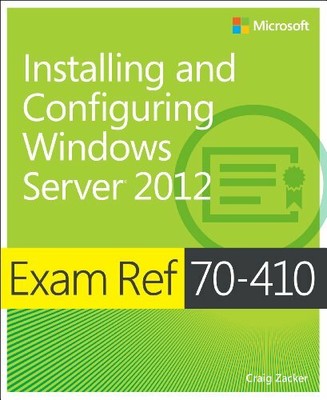 Exam Ref 70-410: Installing and Configuring Windows Server 2012,Craig Zacker