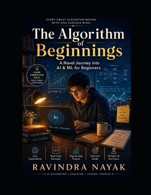The Algorithm of Beginnings: A Novel Journey into AI & ML for Beginners by Ravin