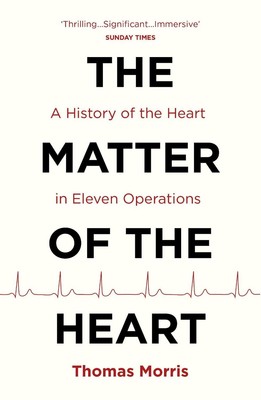 The Matter of the Heart: A History of the Heart in Eleven Operations by Thomas M