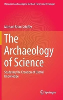 The Archaeology of Science: Studying the Creation of Useful Knowledge by Michael