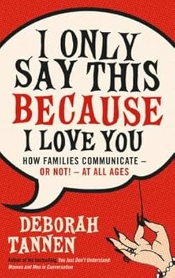 I Only Say This Because I Love You: How Families Communicate - or Not! - at All 