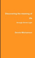 Dennis Mitchamson | Discovering The Meaning Of Life Through Divine Light | Buch