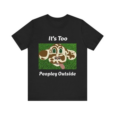 It s Too Peopley Outside T-Shirt | Cute Dog Face Illustration