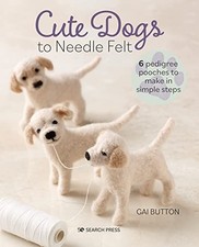 Cute Dogs to Needle Felt: 6 pedigree pooches to make in simple steps. Button**
