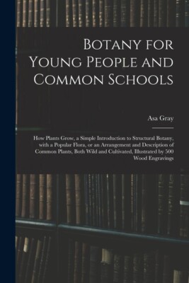 Botany For Young People And Common Schools; How Plants Grow, A Simple Intro...