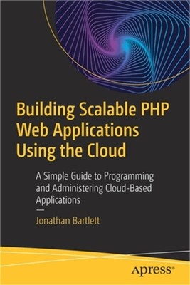 Building Scalable PHP Web Applications Using the Cloud: A Simple Guide to Progra