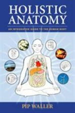 Holistic Anatomy : An Integrative Guide to the Human Body by Pip Waller (2010, …