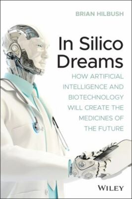 In Silico Dreams : How Artificial Intelligence and Biotechnology Will Create ...