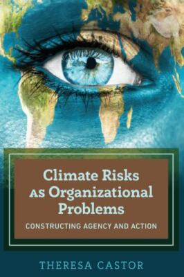 Climate Risks As Organizational Problems : Constructing Agency and Action, Pa...