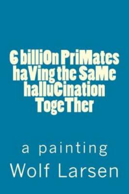 6 Billion Primates Having The Same Hallucination Together: A Painting