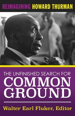 Unfinished Search for Common Ground : Reimagining Howard Thurman's Life and W...