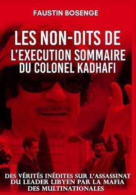 Le Non-Dit de l'Execution Sommaire Du Colonel Kadhafi: Des v?rit?s in?dites sur