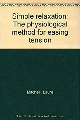 Simple Relaxation : The Physiological Method for Easing Tension L