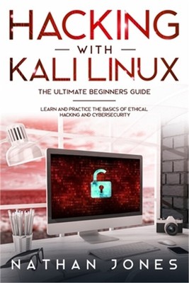 Hacking with Kali Linux THE ULTIMATE BEGINNERS GUIDE: Learn and Practice the Bas