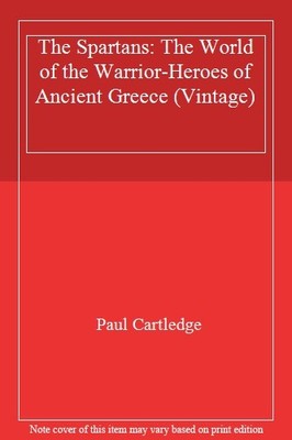 The Spartans: The World of the Warrior-Heroes of Ancient Greece 