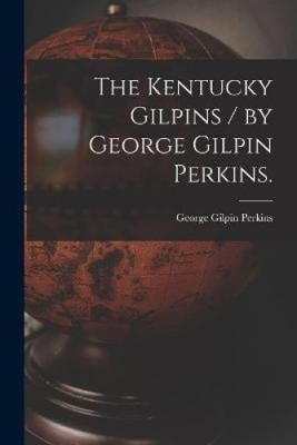 The Kentucky Gilpins / by George Gilpin Perkins. by George Gilpin 1839- Perkins