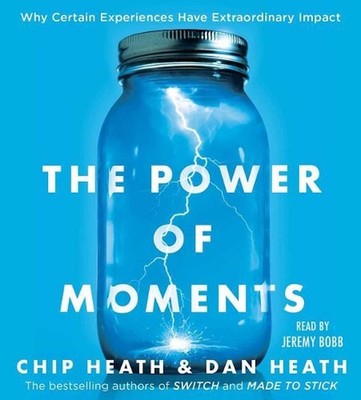 The Power of Moments: Why Certain Experiences Have Extraordinary Impact by Chip 