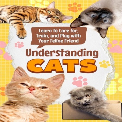 Understanding Cats Learn to Care for Train and Play with Your Fel