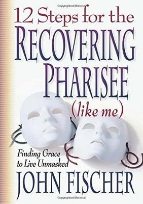 12 Steps for the Recovering Pharisee (like me) by Fischer, John 0764222023