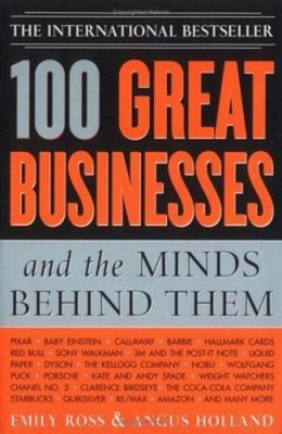 100 Great Businesses and the Minds Behind Them : Use Their Secret
