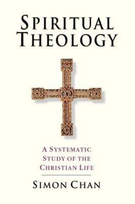 Spiritual Theology: A Systematic Study of the Christian Life by Chan, Simon