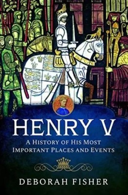 Deborah Fisher | Henry V: A History of His Most Important Places and Events