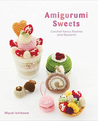 Amigurumi Sweets: Crochet Fancy Pastries and Desserts! (2019)