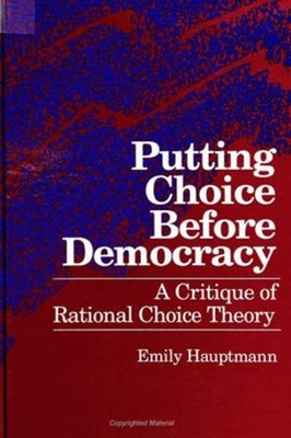 Putting Choice Before Democracy : A Critique of Rational Choice T