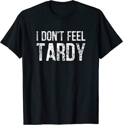 NEW LIMITED I Don't Feel Tardy Funny Saying Jokes Humor T-Shirt - MADE IN USA