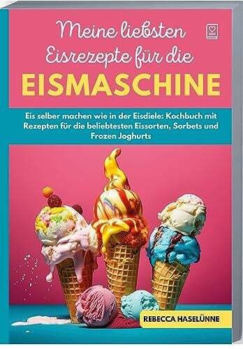 Meine liebsten Eisrezepte für die Eismaschine: Eis selber machen wie in Buch