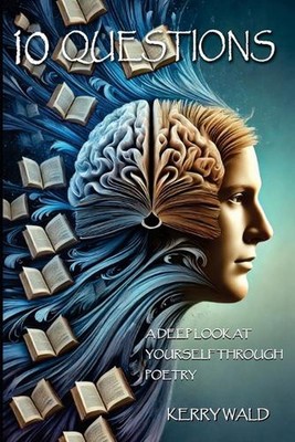 10 Questions: A Deep Look at Yourself Through Poetry by Kerry Wald Paperback Boo