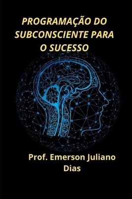 Programao Do Subconsciente Para O Sucesso by Emerson Juliano Dias (Portuguese) P