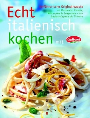 Echt italienisch kochen mit Galbani: Verführerische Originalrezepte mit Mozzarel