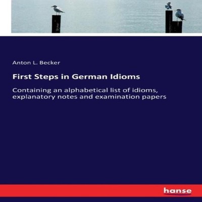 First Steps in German Idioms Containing an alphabetical list of i