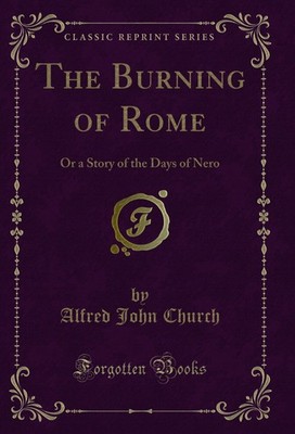 The Burning of Rome: Or a Story of the Days of Nero (Classic Reprint)