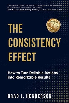 The Consistency Effect: How to Turn Reliable Actions into Remarkable Results by 