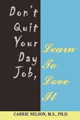 Don't Quit Your Day Job, Learn To Love It by Carrie Nelson M.S. (English) Hardco