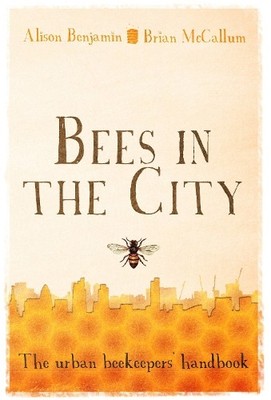 Bees in the City: The Urban Beekeepers' Handbook by Benjamin, Alison Hardback