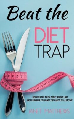 Beat The Diet Trap: Discover The Truth About Weight Loss And Learn How To C...