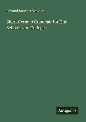 Edward Stevens Sheldon | Short German Grammar for High Schools and Colleges