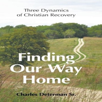 Finding Our Way Home Three Dynamics of Christian Recovery Charles