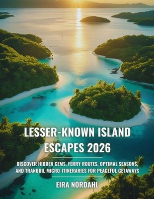 Lesser-Known Island Escapes 2026: Discover Hidden Gems, Ferry Routes, Optimal Se