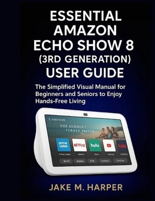 Essential Amazon Echo Show 8 (3rd Generation) User Guide: The Simplified Visual 
