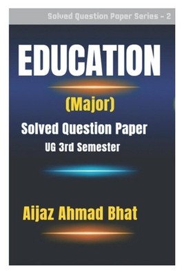Education (Major): Solved Question Paper (UG 3rd Semester) by Aijaz Ahmad Bhat P