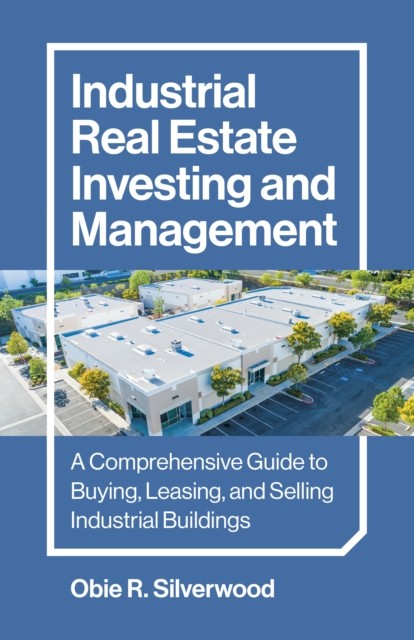 Industrial Real Estate Investing and Management – A Comprehensive Guide to