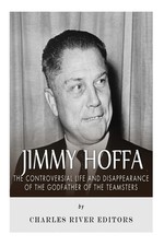 Jimmy Hoffa: The Controversial Life and Disappearance by Charles River Editors
