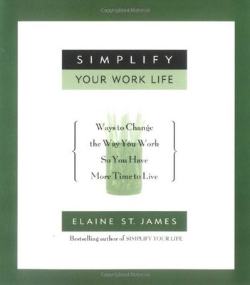 Simplify Your Work Life: Ways to Change the Way You Work so You Have More Ti...