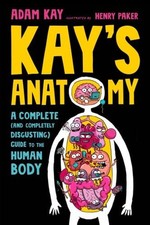 Kay's Anatomy : A Complete and Completely Disgusting Guide to the