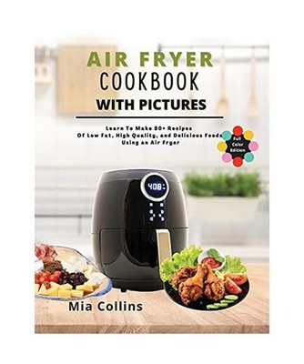 Air Fryer Cookbook with Pictures: Learn to Make 80+ Recipes of Low-Fat, High-Qua