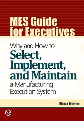MES Guide for Executives: Why and How to Select, Implement, and Maintain a M...